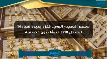 «سعر الذهب» اليوم.. قفزة جديدة لعيار 14 ليسجل 3210 جنيهًا بدون مصنعية